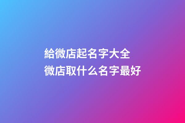 給微店起名字大全 微店取什么名字最好-第1張-店鋪起名-玄機派